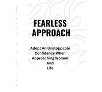 FEARLESS APPROACH: Adopt An Unstoppable Confidence When Approaching Women And Life