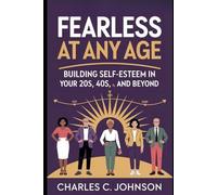 FEARLESS AT ANY AGE: BUILDING SELF-ESTEEM IN YOUR 20s, 40s, 60s, AND BEYOND#