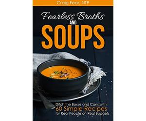 Fearless Broths and Soups: Ditch the Boxes and Cans with 60 Simple Recipes for Real People on Real Budgets