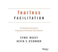 Fearless Facilitation: The Ultimate Field Guide to Engaging (and Involving!) Your Audience