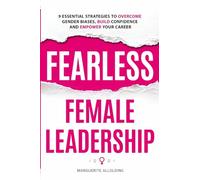 Fearless Female Leadership: 9 Essential Strategies To Overcome Gender Biases, Build Confidence And Empower Your Career: 9 Essential Strategies