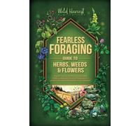 Fearless Foraging Guide to Herbs, Weeds and Flowers: Rapidly identify the most common wild, edible plants in North America and safely distinguish them from toxic lookalikes
