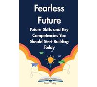 Fearless Future Future Skills and Key Competencies You Should Start Building Today: A Practical Guide to Developing the Skills You Need for a Changing World
