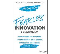 Fearless Innovation: Going Beyond the Buzzword to Continuously Drive Growth, Improve the Bottom Line, and Enact Change