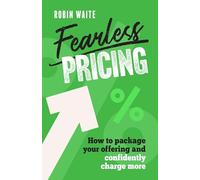 Fearless Pricing : How to package your offering and confidently charge more