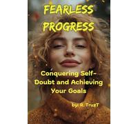 Fearless Progress: Conquering Self-Doubt and Achieving Your Goals: Building Confidence, and Turning Your Dreams into Action