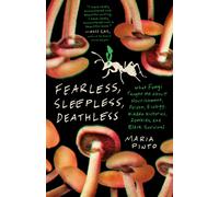 Fearless, Sleepless, Deathless : What Fungi Taught Me About Nourishment, Poison, Ecology, Hidden Histories, Zombies, and Black Survival