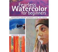 Fearless Watercolor for Beginners: Adventurous Painting Techniques to Get You Started