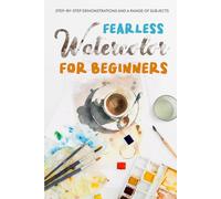 Fearless Watercolor for Beginners: Step-by-Step Demonstrations and A Range of Subjects: Watercolor Painting Guide