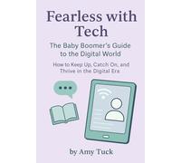 Fearless with Tech: The Baby Boomer’s Guide to the Digital World: How to Keep Up, Catch On, and Thrive in the Digital Era