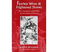 Fearless Wives and Frightened Shrews: The Construction of the Witch in Early Modern Germany