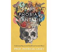 Fears, Phobias & Fantasies: Understanding Mental Health and Mental Illness