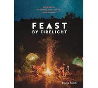 Feast by Firelight: Simple Recipes for Camping, Cabins, and the Great Outdoors