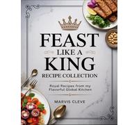 Feast Like A King Recipe Collection: Royal Recipes From My Flavorful Global Kitchen
