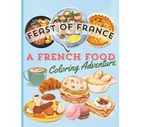 FEAST OF FRANCE, A FRENCH FOOD COLORING ADVENTURE: Discover the Flavors and Charm of France Through Fun and Educational Coloring Pages for Kids, Teens, and Adults (The Feast of..)