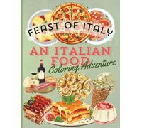 FEAST OF ITALY, AN ITALIAN FOOD COLORING ADVENTURE: Explore the Flavors and Traditions of Italy Through Fun and Educational Coloring Pages for All Ages (The Feast of..)