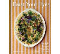 Feast Your Eyes: Beautiful Recipes to Garnish, Share, and Savor
