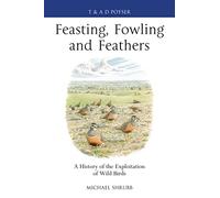 Feasting, Fowling and Feathers: A History of the Exploitation of Wild Birds (Poyser Monographs)