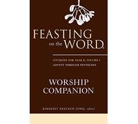 Feasting on the Word Worship Companion: Liturgies for Year B, Volume 1