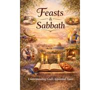 Feasts and Sabbath: Understanding God's Appointed Times