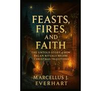 FEASTS, FIRES, AND FAITH: The Untold Story of How Pagan Rituals Became Christmas Traditions