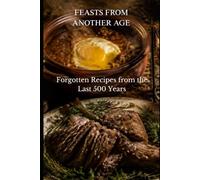 FEASTS FROM ANOTHER AGE: Forgotten Recipes from the Last 500 Years (The Forgotten Table)