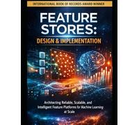 FEATURE STORES: DESIGN & IMPLEMENTATION: Architecting Reliable, Scalable, and Intelligent Feature Platforms for Machine Learning at Scale