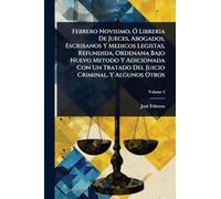Febrero Novisimo, Ã" Libreria De Jueces, Abogados, Escribanos Y Medicos Legistas, Refundida, Ordenana Bajo Nuevo Metodo Y Adicionada Con Un Tratado Del Juicio Criminal, Y Algunos Otros