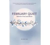 February Quiet Between Frost and Bloom: A Cozy Creative Prompt Journal with Creative Writing and Art Prompts for Late Winter into Early Spring