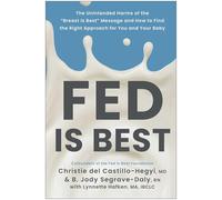 Fed Is Best: The Unintended Harms of the "Breast Is Best" Message and How to Find the Right Approach for You and Your Baby