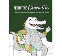 Feddy The Crocodile: A Relaxing Mandala Coloring Book For Teens And Adults Featuring Happy Everyday Moments, Cute Animal Art, And Stress-Relieving Designs