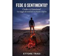 Fede o sentimento?: Credo o è Emozione? Un viaggio di trent’anni tra Psiche e Spirito
