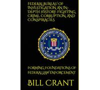 FEDERAL BUREAU OF INVESTIGATION AN IN-DEPTH HISTORY: FIGHTING CRIME, CORRUPTION, AND CONSPIRACIES: FORMING FOUNDATIONS OF FEDERAL LAW ENFORCEMENT (World History)