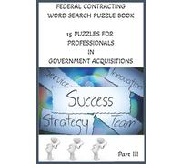 Federal Contracting Word Search Puzzle: 15 Puzzles for Professionals in Government Acquisitions. Part III: Word Searches with Easy to Read about ... | 6 X 9 in; 32 pages with notes section.