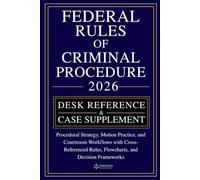 FEDERAL RULES OF CRIMINAL PROCEDURE [DESK REFERENCE & CASE SUPPLEMENT]: Procedural Strategy, Motion Practice, and Courtroom Workflows with Cross-Referenced Rules, Flowcharts, and Decision Frameworks