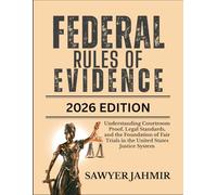 FEDERAL RULES OF EVIDENCE: 2026 EDITION: Understanding Courtroom Proof, Legal Standards, and the Foundation of Fair Trials in the United States Justice System
