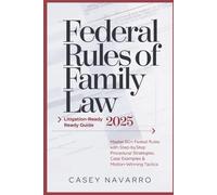 Federal Rules of Family Law 2025 - Litigation-Ready Guide: Master 50+ Federal Family Rules with Step-by-Step Procedural Strategies, Case Examples & Motion-Winning Tactics