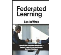 Federated Learning: Collaborative AI Without Sharing Data: A Guide to Privacy-Preserving Machine Learning Techniques