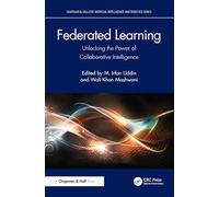 Federated Learning: Unlocking the Power of Collaborative Intelligence (Chapman & Hall/CRC Artificial Intelligence and Robotics Series)