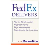 FedEx Delivers: How the World's Leading Shipping Company Keeps Innovating and Outperforming the Competition