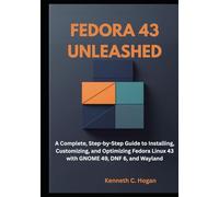 Fedora 43 Unleashed: A Complete, Step-by-Step Guide to Installing, Customizing, and Optimizing Fedora Linux 43 with GNOME 49, DNF 6, and Wayland (Linux distros)