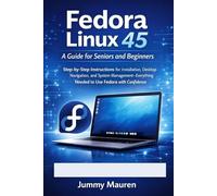 Fedora Linux 45: A Guide for Seniors and Beginners: Step-by-Step Instructions for Installation, Desktop Navigation, and System Management-Everything Needed to Use Fedora with Confidence