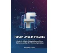 Fedora Linux in Practice: A Hands-On Guide to Fedora Workstation, Server, Containers, and DevOps Workflow Optimization
