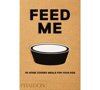 Feed Me : 50 Home Cooked Meals for your Dog