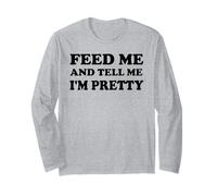 Feed Me and Tell Me I'm Pretty Im Just Here for the Food Eat Long Sleeve T-Shirt