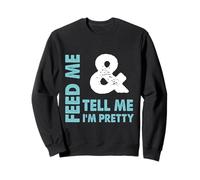 Feed Me and Tell Me I'm Pretty - Sassy Boy/Girlfriend Gift Sweatshirt