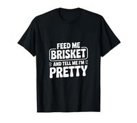 Feed Me Brisket and Tell Me I'm Pretty T-Shirt