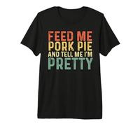 Feed Me Pork Pie and Tell Me I'm Pretty - English Meat Pie Premium T-Shirt