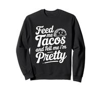Feed Me Tacos And Tell Me I Am Pretty Fun Quote Sweatshirt