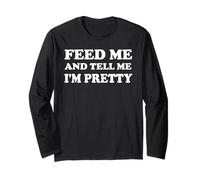 Feed Me & Tell Me I'm Pretty Girls Im Just Here for the Food Long Sleeve T-Shirt